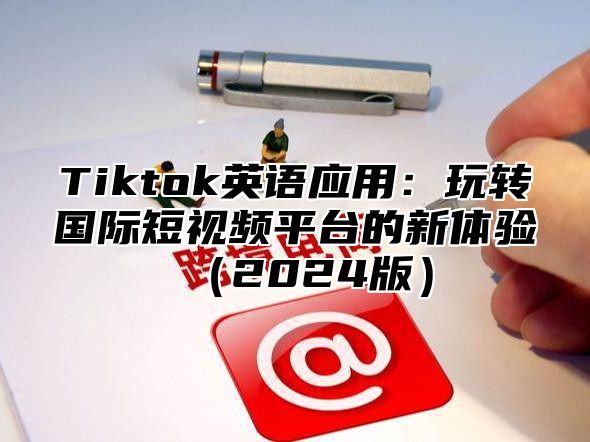 Tiktok英语应用：玩转国际短视频平台的新体验2025版