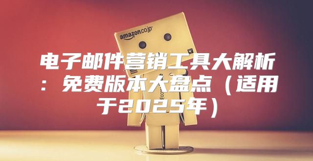 电子邮件营销工具大解析：免费版本大盘点适用于2025年