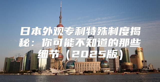 日本外观专利特殊制度揭秘：你可能不知道的那些细节2025版
