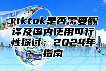 Tiktok是否需要翻译及国内使用可行性探讨：2025年指南