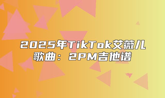 2025年TikTok艾薇儿歌曲：2PM吉他谱