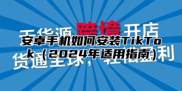 安卓手机如何安装TikTok2025年适用指南