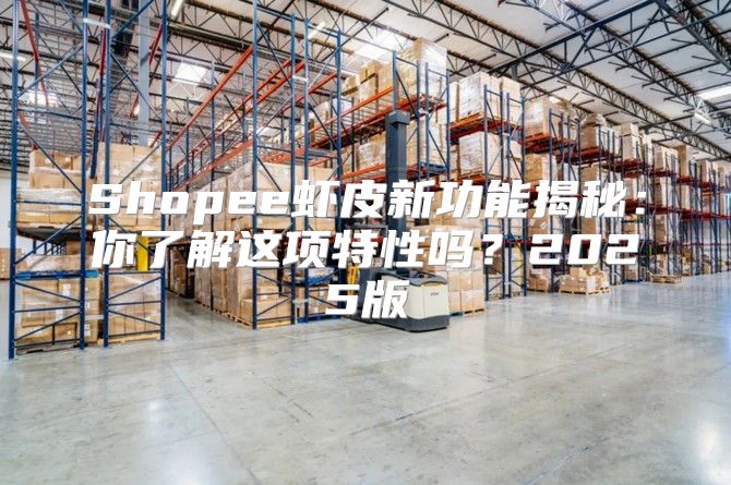 Shopee虾皮新功能揭秘：你了解这项特性吗？2025版
