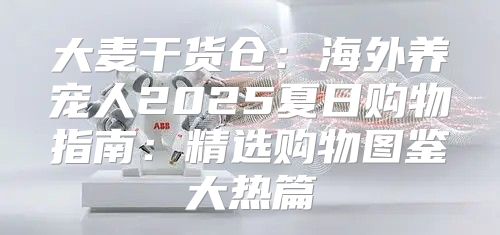 大麦干货仓：海外养宠人2025夏日购物指南：精选购物图鉴大热篇