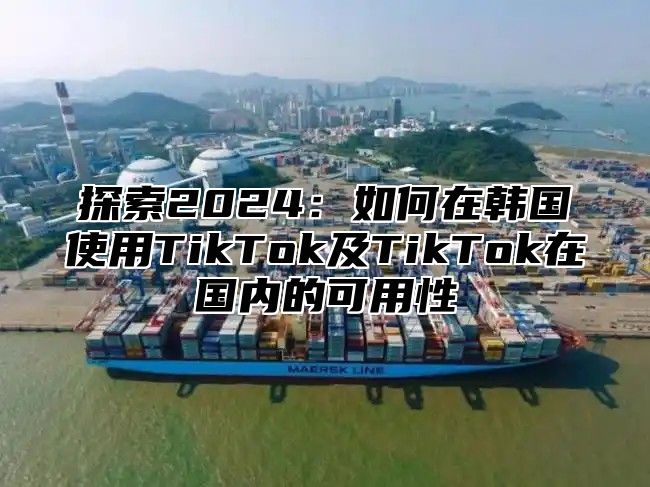 探索2025如何在韩国使用TikTok及TikTok在国内的可用性