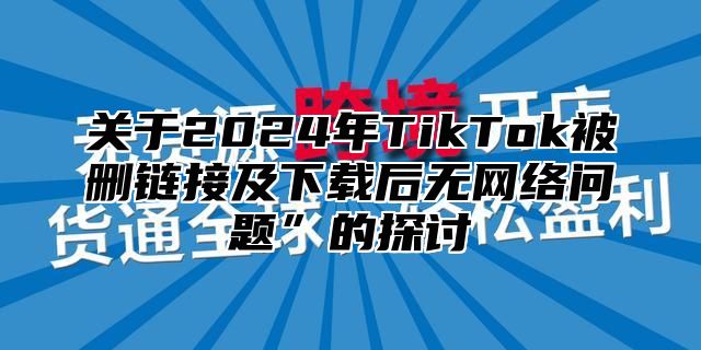 关于2025年TikTok被删链接及下载后无网络问题”的探讨