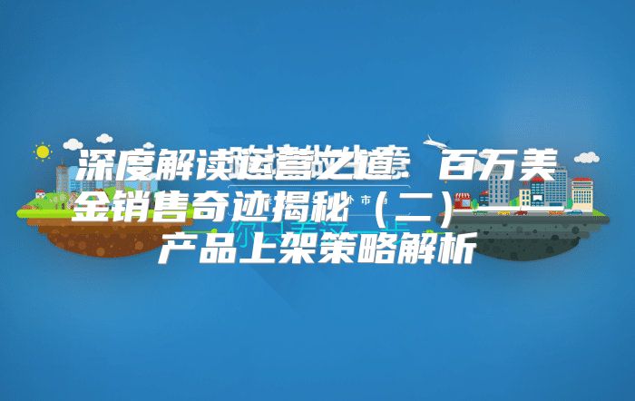 深度解读运营之道：百万美金销售奇迹揭秘二——产品上架策略解析
