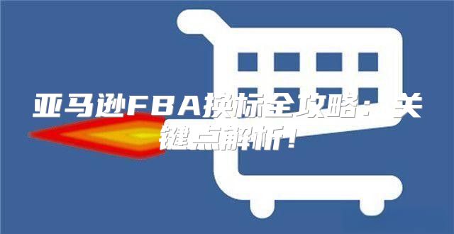 亚马逊FBA换标全攻略：关键点解析！
