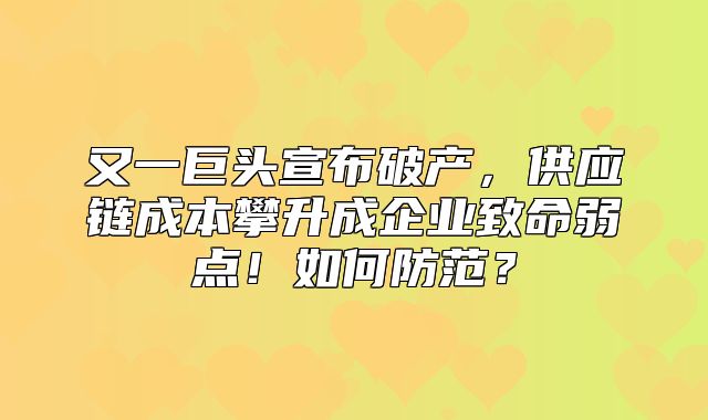 又一巨头宣布破产，供应链成本攀升成企业致命弱点！如何防范？