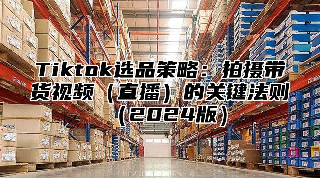 Tiktok选品策略：拍摄带货视频直播的关键法则2025版