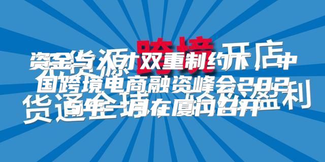 资金与人才双重制约下，中国跨境电商融资峰会2025年一月在厦门召开