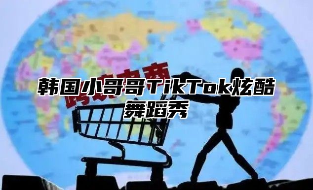 韩国小哥哥TikTok炫酷舞蹈秀
