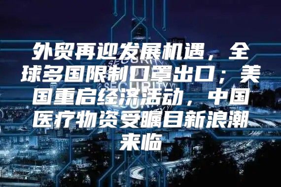 外贸再迎发展机遇，全球多国限制口罩出口；美国重启经济活动，中国医疗物资受瞩目新浪潮来临