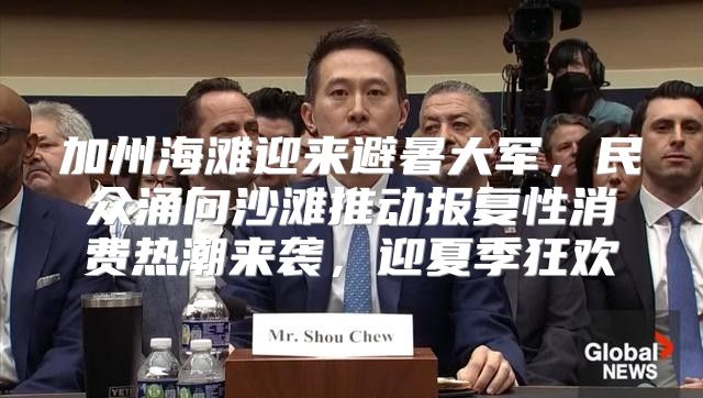 加州海滩迎来避暑大军，民众涌向沙滩推动报复性消费热潮来袭，迎夏季狂欢