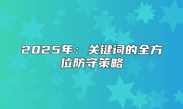 2025年：关键词的全方位防守策略