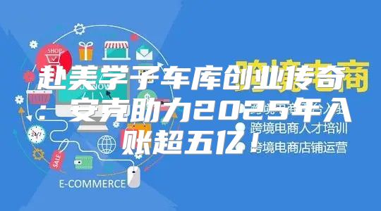 赴美学子车库创业传奇：安克助力2025年入账超五亿！