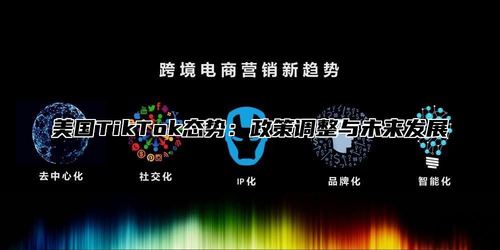 美国TikTok态势：政策调整与未来发展