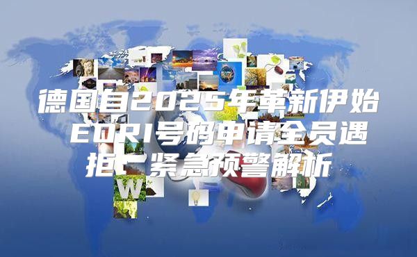 德国自2025年革新伊始 EORI号码申请全员遇拒：紧急预警解析
