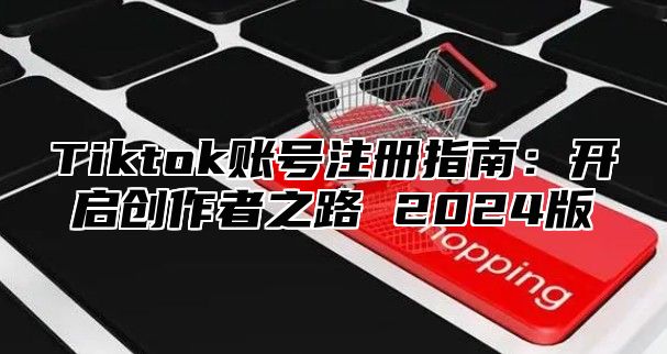 Tiktok账号注册指南：开启创作者之路 2025版