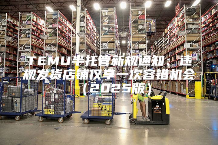 TEMU半托管新规通知：违规发货店铺仅享一次容错机会2025版