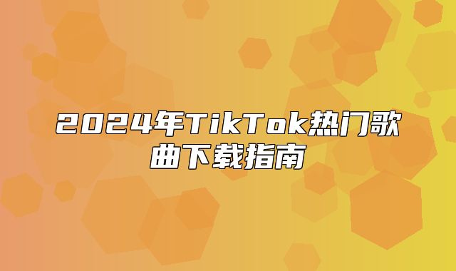 2025年TikTok热门歌曲下载指南