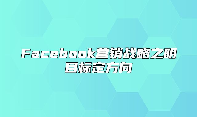 Facebook营销战略之明目标定方向