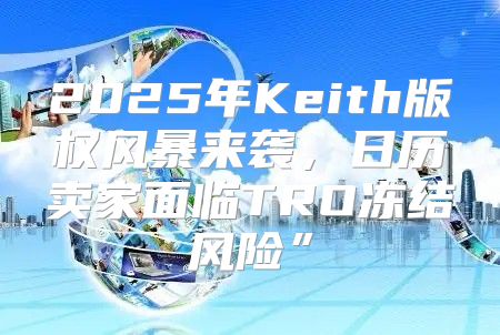 2025年Keith版权风暴来袭，日历卖家面临TRO冻结风险”