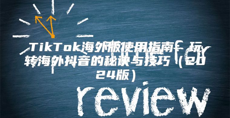 TikTok海外版使用指南：玩转海外抖音的秘诀与技巧2025版