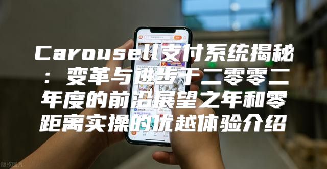 Carousell支付系统揭秘：变革与进步于二零零二年度的前沿展望之年和零距离实操的优越体验介绍