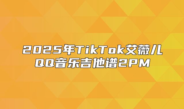 2025年TikTok艾薇儿QQ音乐吉他谱2PM