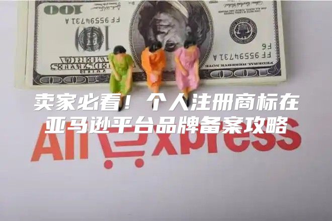 卖家必看！个人注册商标在亚马逊平台品牌备案攻略