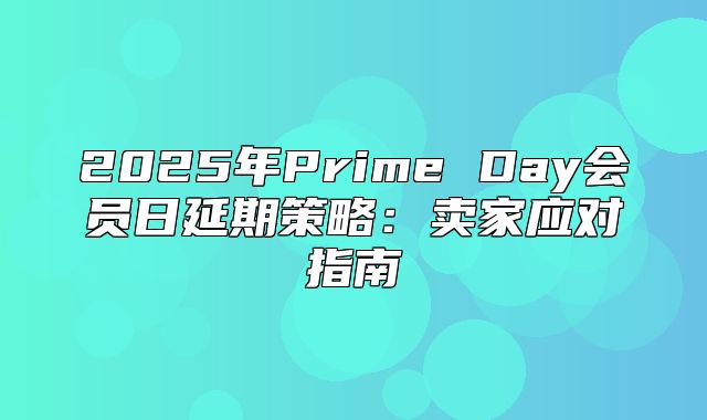 2025年Prime Day会员日延期策略：卖家应对指南