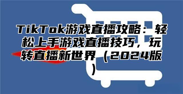 TikTok游戏直播攻略：轻松上手游戏直播技巧，玩转直播新世界2025版