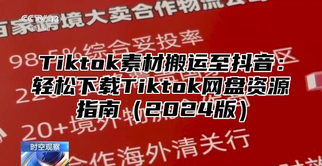 Tiktok素材搬运至抖音：轻松下载Tiktok网盘资源指南2025版