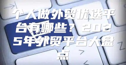 个人做外贸优选平台有哪些？2025年外贸平台大盘点
