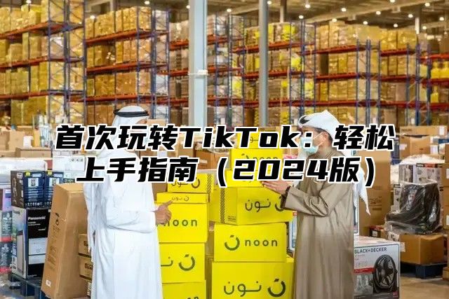 首次玩转TikTok：轻松上手指南2025版