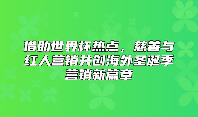 借助世界杯热点，慈善与红人营销共创海外圣诞季营销新篇章