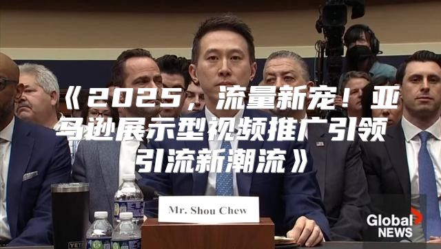 2025，流量新宠！亚马逊展示型视频推广引领引流新潮流