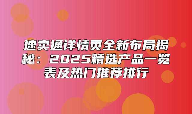 速卖通详情页全新布局揭秘：2025精选产品一览表及热门推荐排行