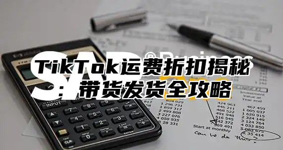 TikTok运费折扣揭秘：带货发货全攻略