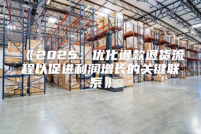 2025优化退款退货流程以促进利润增长的关键联系