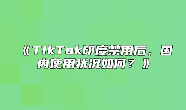TikTok印度禁用后，国内使用状况如何？