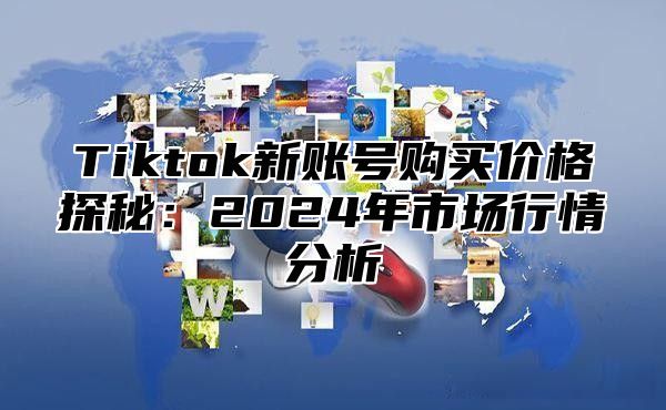 Tiktok新账号购买价格探秘：2025年市场行情分析
