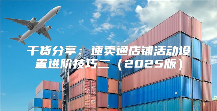 干货分享：速卖通店铺活动设置进阶技巧二2025版