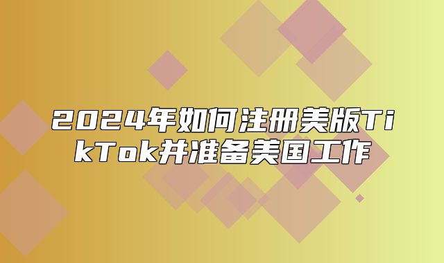 2025年如何注册美版TikTok并准备美国工作