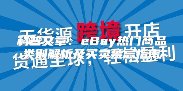 科普文章：eBay热门商品类别解析及买卖禁忌指南
