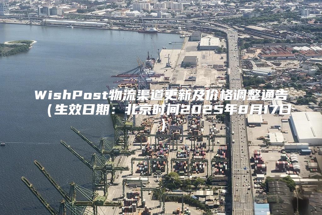WishPost物流渠道更新及价格调整通告生效日期：北京时间2025年8月17日