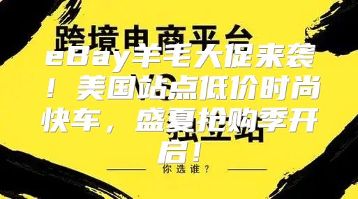 eBay羊毛大促来袭！美国站点低价时尚快车，盛夏抢购季开启！