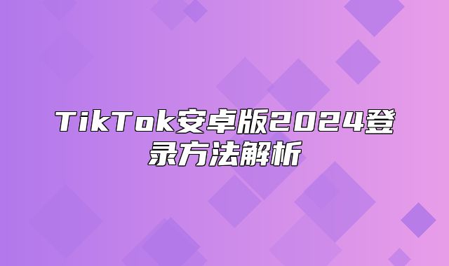 TikTok安卓版2025登录方法解析