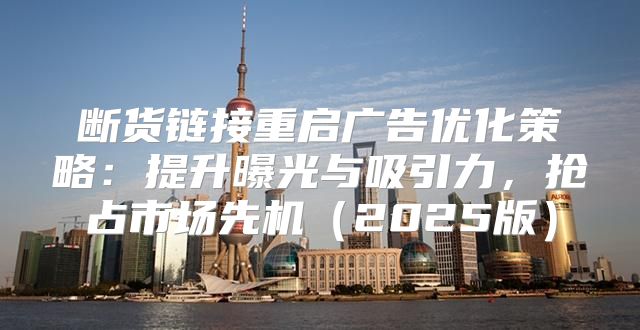 断货链接重启广告优化策略：提升曝光与吸引力，抢占市场先机2025版